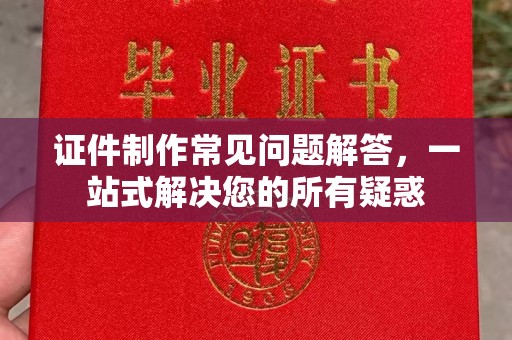 东乡证件制作常见问题解答，一站式解决您的所有疑惑