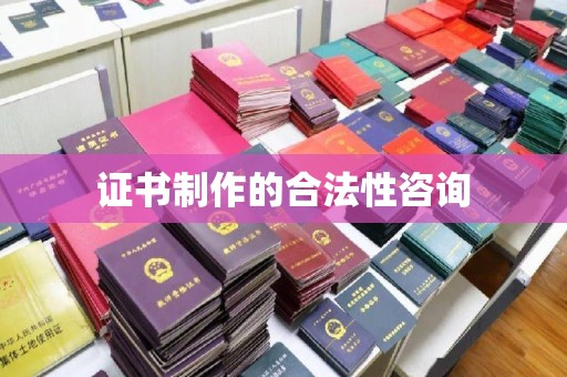 东乡证书制作的合法性咨询