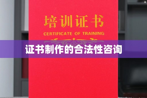 东乡证书制作的合法性咨询