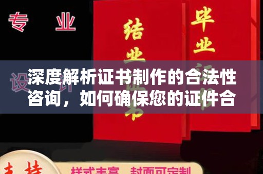 东乡深度解析证书制作的合法性咨询，如何确保您的证件合规