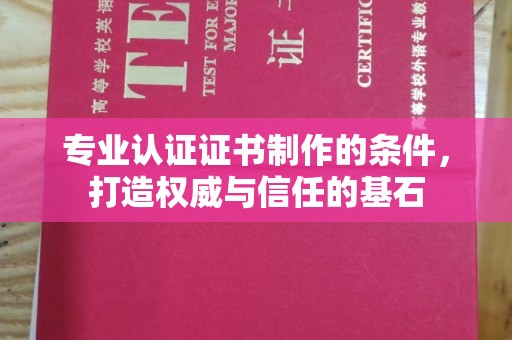 东乡专业认证证书制作的条件，打造权威与信任的基石