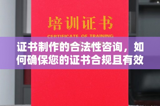 东乡证书制作的合法性咨询，如何确保您的证书合规且有效？