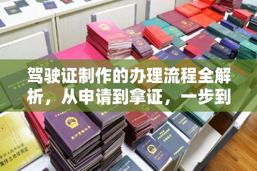 东乡驾驶证制作的办理流程全解析，从申请到拿证，一步到位！