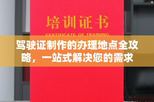 东乡驾驶证制作的办理地点全攻略，一站式解决您的需求
