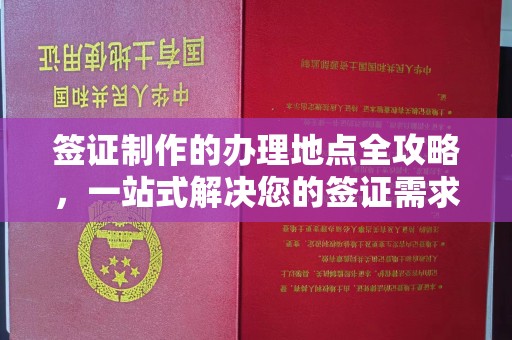 东乡签证制作的办理地点全攻略，一站式解决您的签证需求