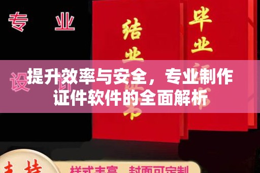 东乡提升效率与安全，专业制作证件软件的全面解析
