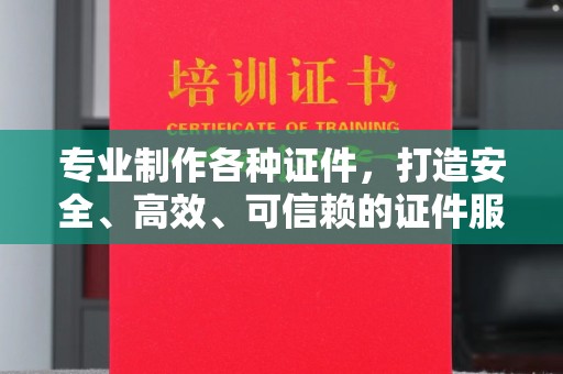 东乡专业制作各种证件，打造安全、高效、可信赖的证件服务