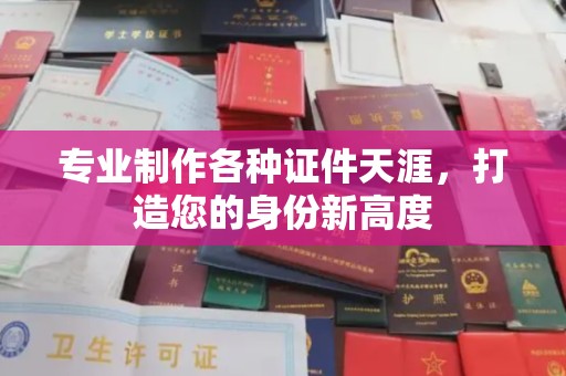 东乡专业制作各种证件天涯，打造您的身份新高度