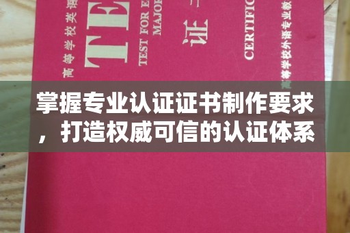 东乡掌握专业认证证书制作要求，打造权威可信的认证体系