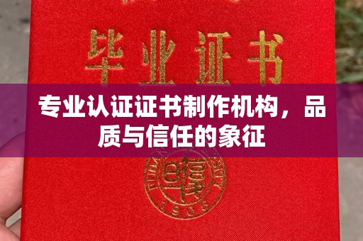 东乡专业认证证书制作机构，品质与信任的象征