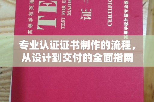 东乡专业认证证书制作的流程，从设计到交付的全面指南