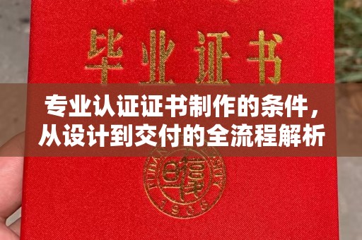 东乡专业认证证书制作的条件，从设计到交付的全流程解析